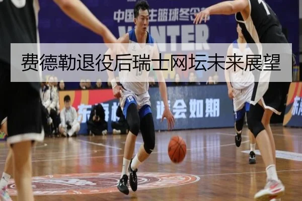 费德勒退役后瑞士网坛未来展望